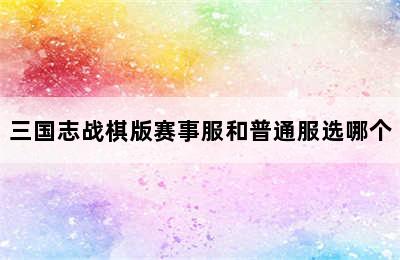 三国志战棋版赛事服和普通服选哪个