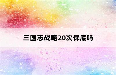 三国志战略20次保底吗