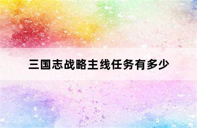 三国志战略主线任务有多少