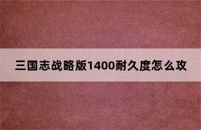 三国志战略版1400耐久度怎么攻