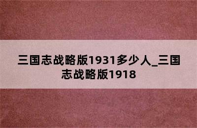三国志战略版1931多少人_三国志战略版1918