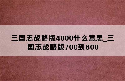 三国志战略版4000什么意思_三国志战略版700到800