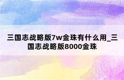 三国志战略版7w金珠有什么用_三国志战略版8000金珠