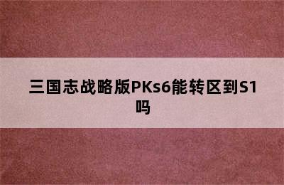 三国志战略版PKs6能转区到S1吗