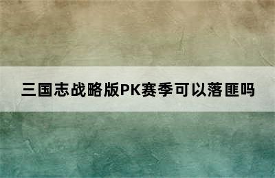 三国志战略版PK赛季可以落匪吗