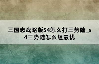 三国志战略版S4怎么打三势陆_s4三势陆怎么组最优