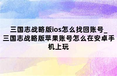 三国志战略版ios怎么找回账号_三国志战略版苹果账号怎么在安卓手机上玩