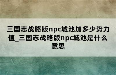 三国志战略版npc城池加多少势力值_三国志战略版npc城池是什么意思