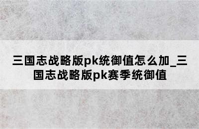 三国志战略版pk统御值怎么加_三国志战略版pk赛季统御值