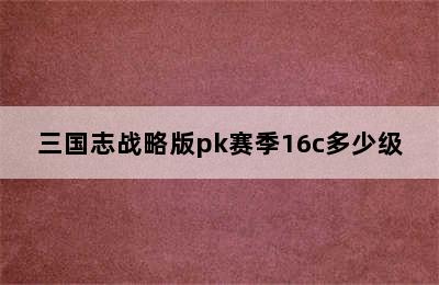 三国志战略版pk赛季16c多少级