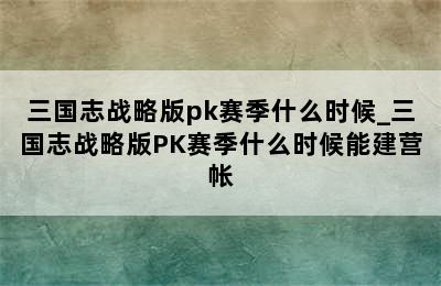 三国志战略版pk赛季什么时候_三国志战略版PK赛季什么时候能建营帐