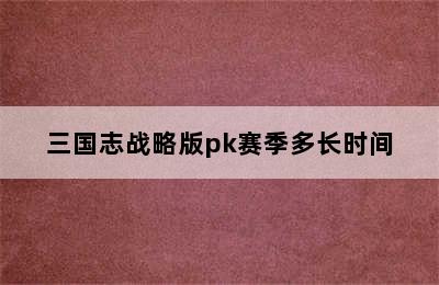 三国志战略版pk赛季多长时间