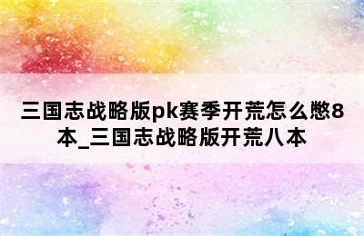 三国志战略版pk赛季开荒怎么憋8本_三国志战略版开荒八本