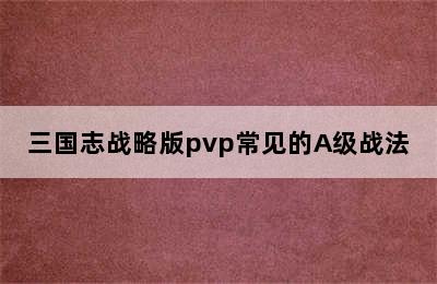 三国志战略版pvp常见的A级战法