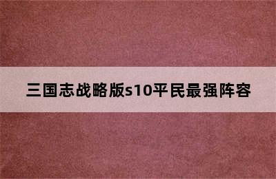 三国志战略版s10平民最强阵容