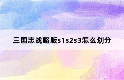 三国志战略版s1s2s3怎么划分