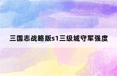 三国志战略版s1三级城守军强度