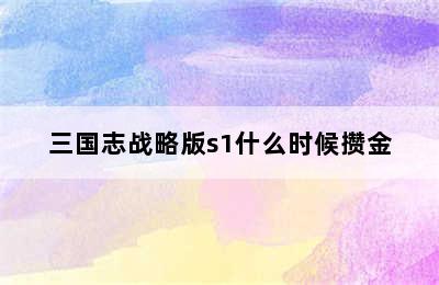 三国志战略版s1什么时候攒金