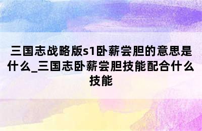 三国志战略版s1卧薪尝胆的意思是什么_三国志卧薪尝胆技能配合什么技能