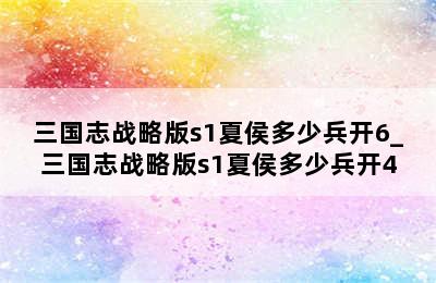 三国志战略版s1夏侯多少兵开6_三国志战略版s1夏侯多少兵开4