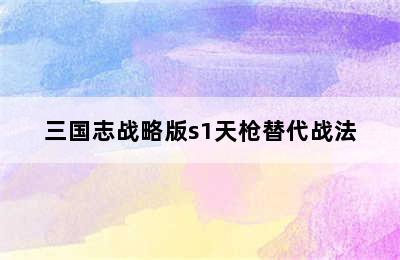 三国志战略版s1天枪替代战法