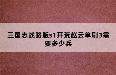 三国志战略版s1开荒赵云单刷3需要多少兵