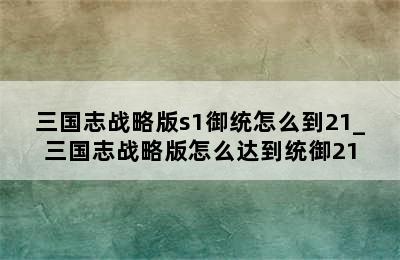 三国志战略版s1御统怎么到21_三国志战略版怎么达到统御21