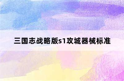 三国志战略版s1攻城器械标准