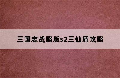 三国志战略版s2三仙盾攻略