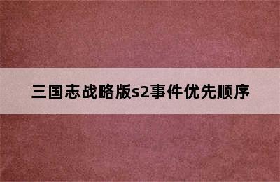 三国志战略版s2事件优先顺序