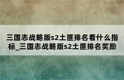 三国志战略版s2土匪排名看什么指标_三国志战略版s2土匪排名奖励