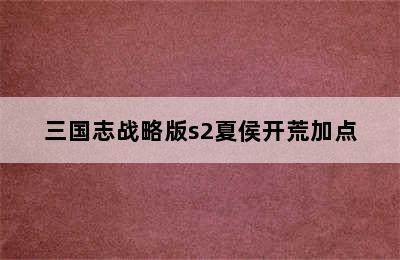 三国志战略版s2夏侯开荒加点