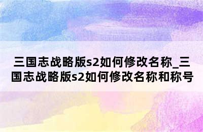 三国志战略版s2如何修改名称_三国志战略版s2如何修改名称和称号