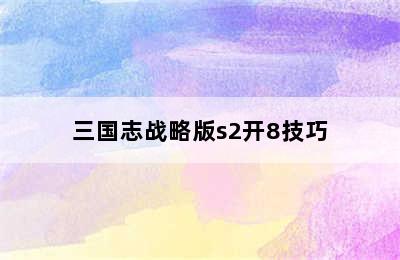 三国志战略版s2开8技巧