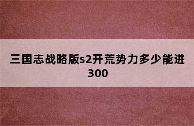 三国志战略版s2开荒势力多少能进300