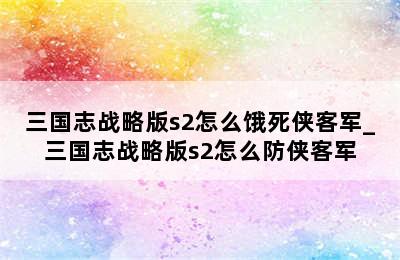 三国志战略版s2怎么饿死侠客军_三国志战略版s2怎么防侠客军