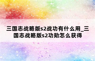 三国志战略版s2战功有什么用_三国志战略版s2功勋怎么获得