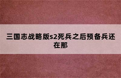 三国志战略版s2死兵之后预备兵还在那