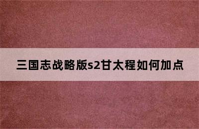 三国志战略版s2甘太程如何加点