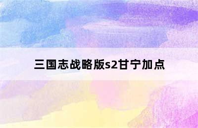 三国志战略版s2甘宁加点