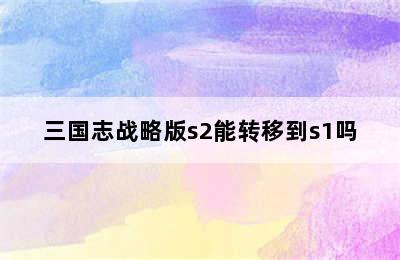 三国志战略版s2能转移到s1吗