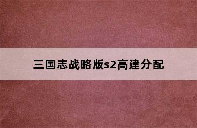 三国志战略版s2高建分配