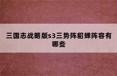 三国志战略版s3三势阵貂蝉阵容有哪些