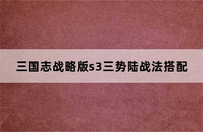 三国志战略版s3三势陆战法搭配