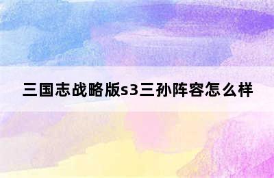 三国志战略版s3三孙阵容怎么样