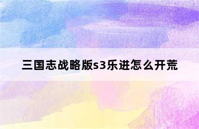 三国志战略版s3乐进怎么开荒