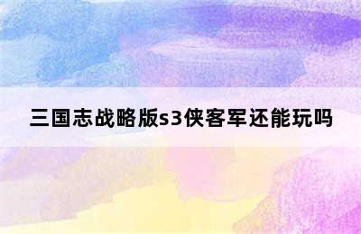 三国志战略版s3侠客军还能玩吗