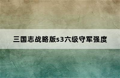 三国志战略版s3六级守军强度