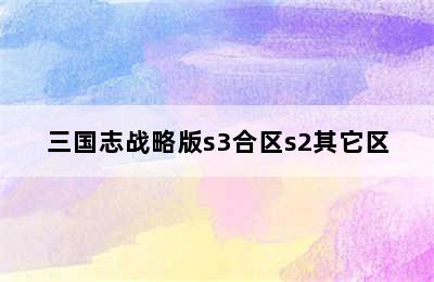 三国志战略版s3合区s2其它区