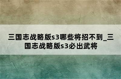 三国志战略版s3哪些将招不到_三国志战略版s3必出武将